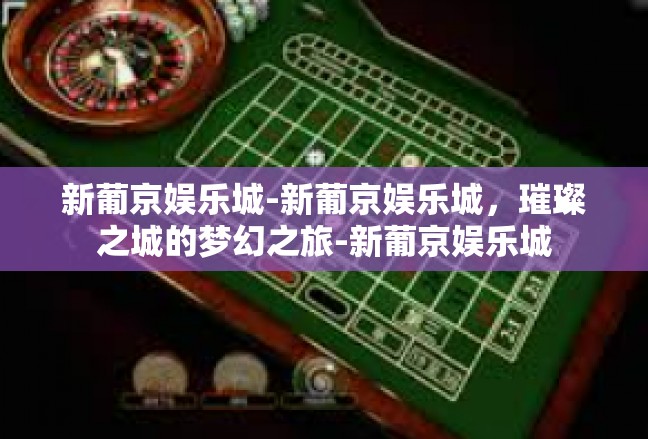 新葡京娱乐城-新葡京娱乐城，璀璨之城的梦幻之旅-新葡京娱乐城