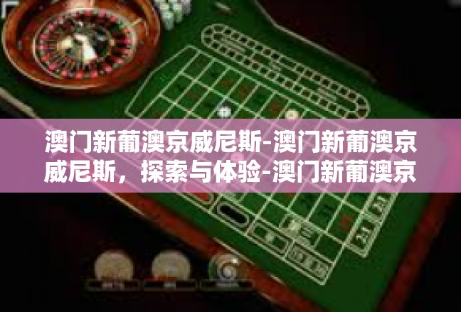 澳门新葡澳京威尼斯-澳门新葡澳京威尼斯，探索与体验-澳门新葡澳京威尼斯