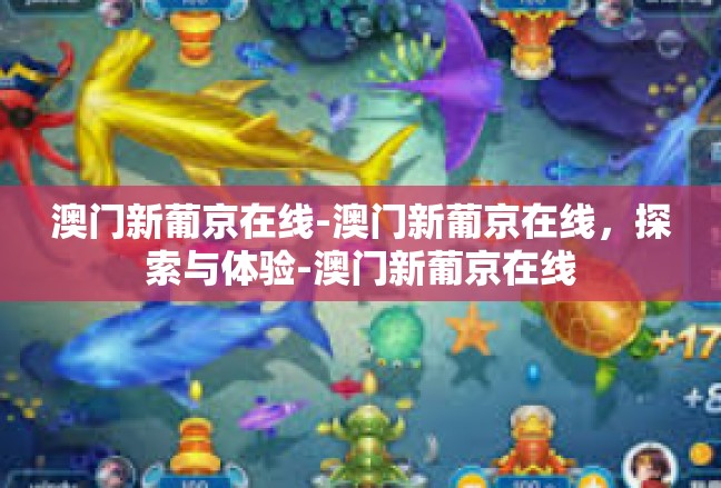 澳门新葡京在线-澳门新葡京在线，探索与体验-澳门新葡京在线