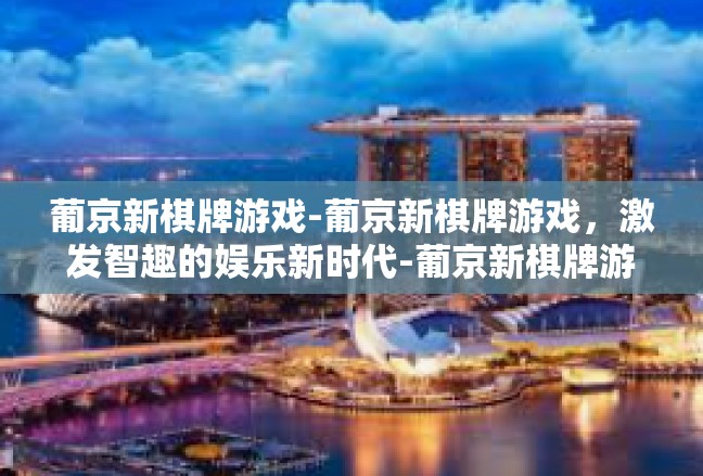 葡京新棋牌游戏-葡京新棋牌游戏，激发智趣的娱乐新时代-葡京新棋牌游戏