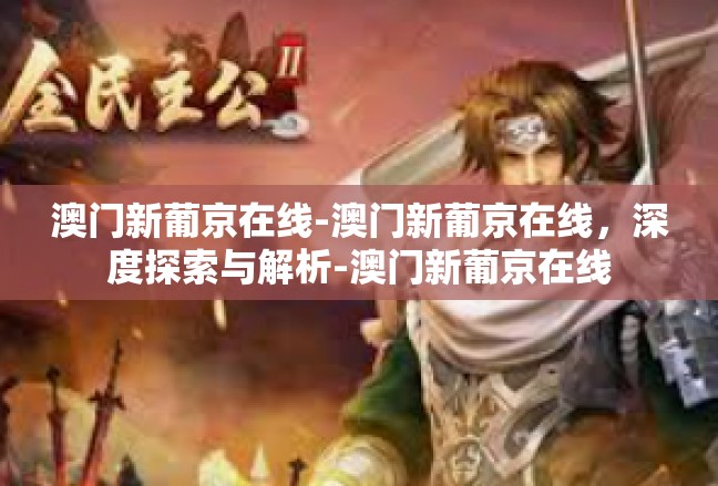 澳门新葡京在线-澳门新葡京在线，深度探索与解析-澳门新葡京在线