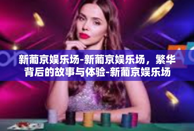 新葡京娱乐场-新葡京娱乐场，繁华背后的故事与体验-新葡京娱乐场