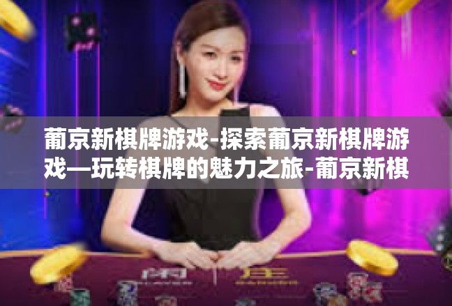 葡京新棋牌游戏-探索葡京新棋牌游戏—玩转棋牌的魅力之旅-葡京新棋牌游戏