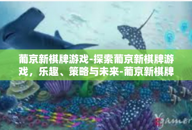 葡京新棋牌游戏-探索葡京新棋牌游戏，乐趣、策略与未来-葡京新棋牌游戏