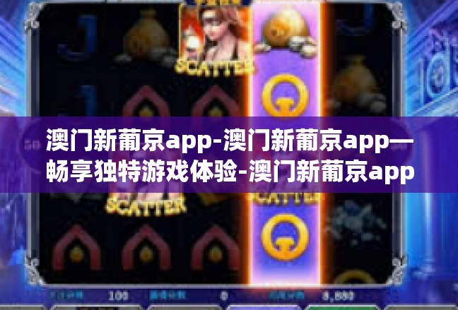 澳门新葡京app-澳门新葡京app—畅享独特游戏体验-澳门新葡京app