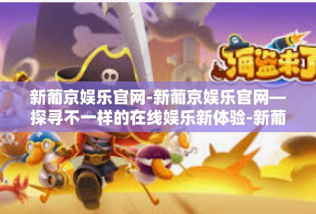 新葡京娱乐官网-新葡京娱乐官网—探寻不一样的在线娱乐新体验-新葡京娱乐官网