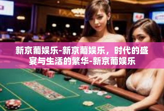 新京葡娱乐-新京葡娱乐，时代的盛宴与生活的繁华-新京葡娱乐