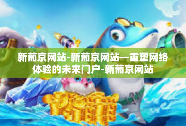 新葡京网站-新葡京网站—重塑网络体验的未来门户-新葡京网站
