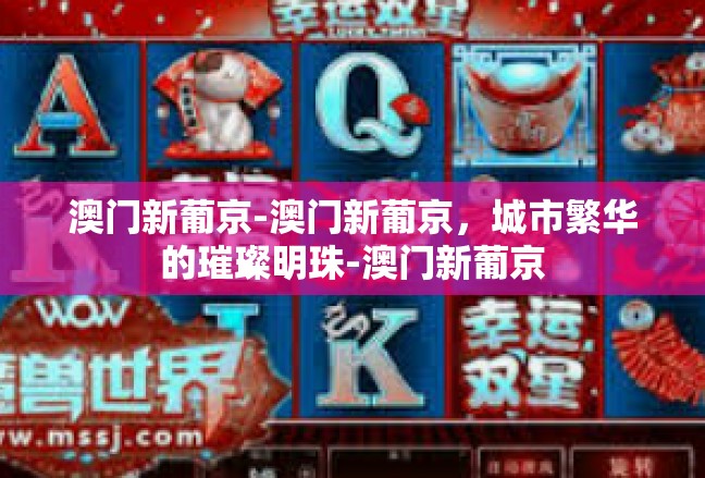 澳门新葡京-澳门新葡京，城市繁华的璀璨明珠-澳门新葡京