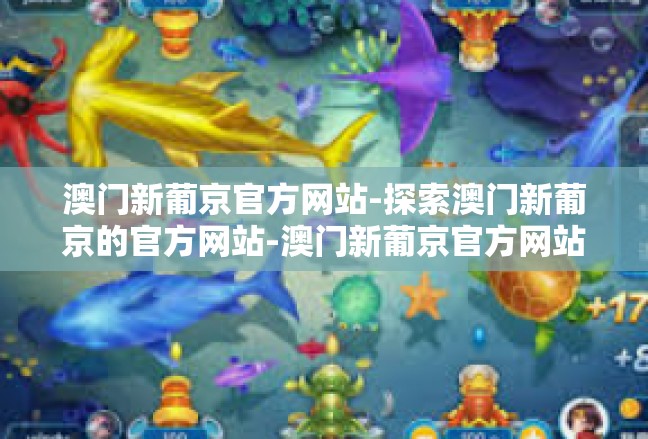 澳门新葡京官方网站-探索澳门新葡京的官方网站-澳门新葡京官方网站