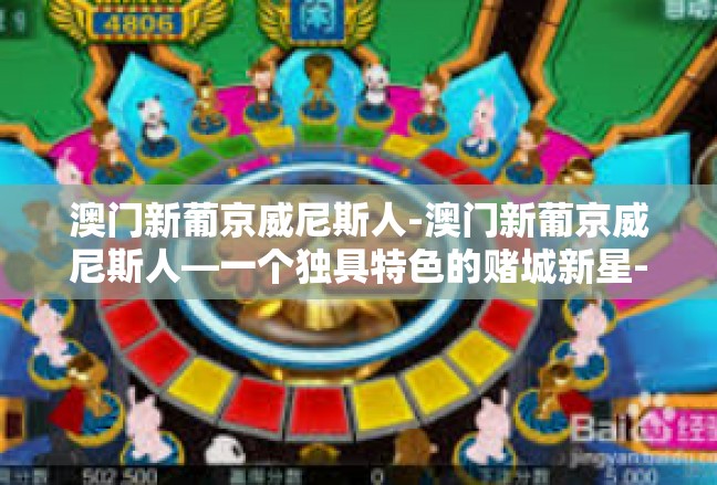 澳门新葡京威尼斯人-澳门新葡京威尼斯人—一个独具特色的赌城新星-澳门新葡京威尼斯人