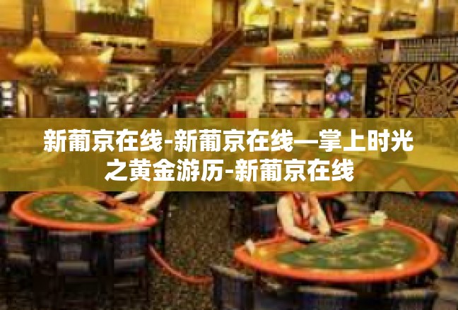 新葡京在线-新葡京在线—掌上时光之黄金游历-新葡京在线