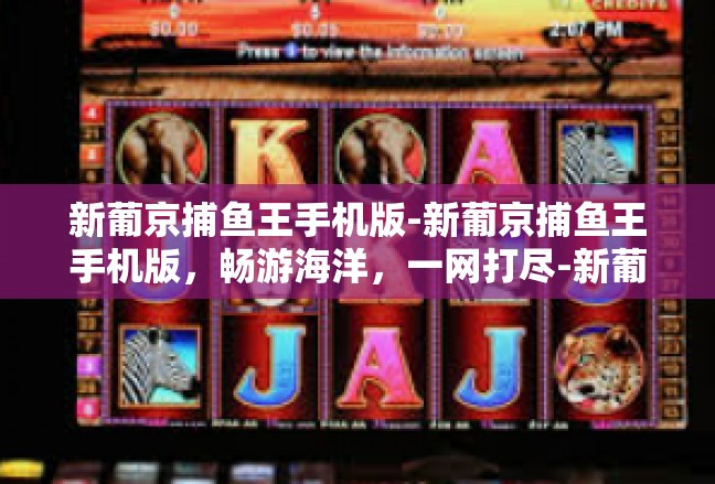 新葡京捕鱼王手机版-新葡京捕鱼王手机版，畅游海洋，一网打尽-新葡京捕鱼王手机版