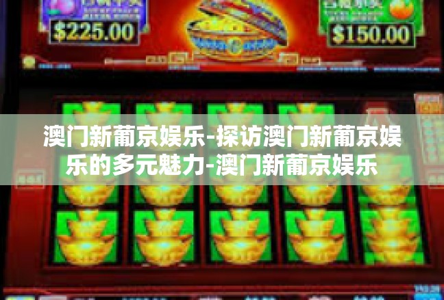 澳门新葡京娱乐-探访澳门新葡京娱乐的多元魅力-澳门新葡京娱乐