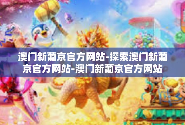 澳门新葡京官方网站-探索澳门新葡京官方网站-澳门新葡京官方网站