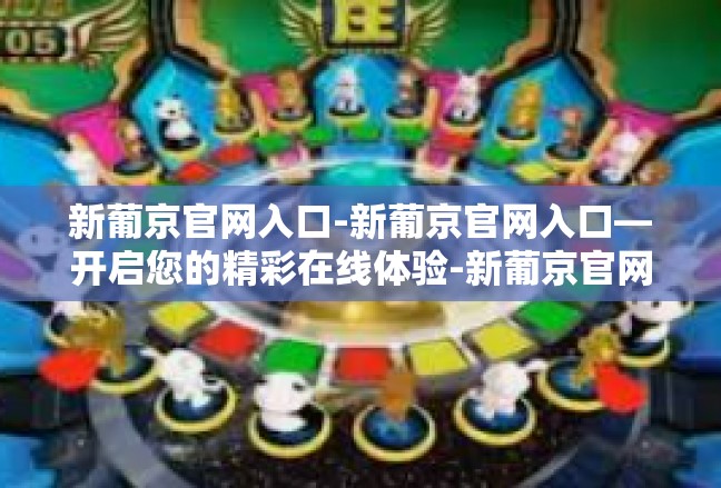 新葡京官网入口-新葡京官网入口—开启您的精彩在线体验-新葡京官网入口
