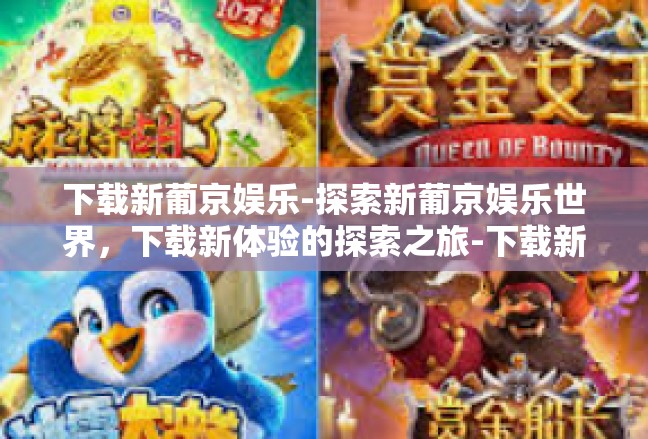 下载新葡京娱乐-探索新葡京娱乐世界，下载新体验的探索之旅-下载新葡京娱乐