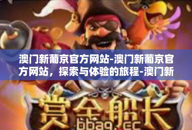 澳门新葡京官方网站-澳门新葡京官方网站，探索与体验的旅程-澳门新葡京官方网站