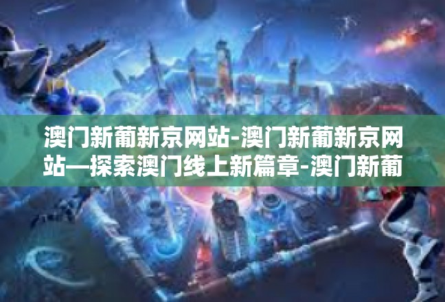 澳门新葡新京网站-澳门新葡新京网站—探索澳门线上新篇章-澳门新葡新京网站