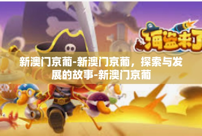 新澳门京葡-新澳门京葡，探索与发展的故事-新澳门京葡
