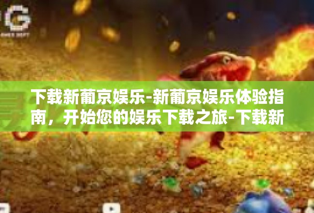 下载新葡京娱乐-新葡京娱乐体验指南，开始您的娱乐下载之旅-下载新葡京娱乐