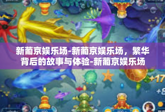 新葡京娱乐场-新葡京娱乐场，繁华背后的故事与体验-新葡京娱乐场