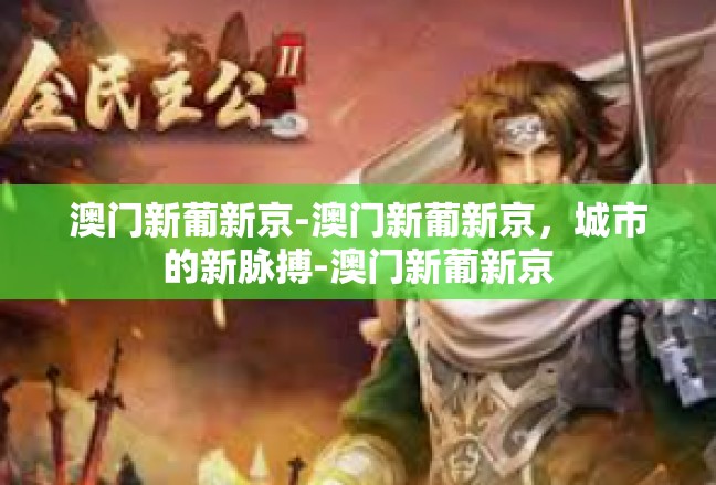 澳门新葡新京-澳门新葡新京，城市的新脉搏-澳门新葡新京
