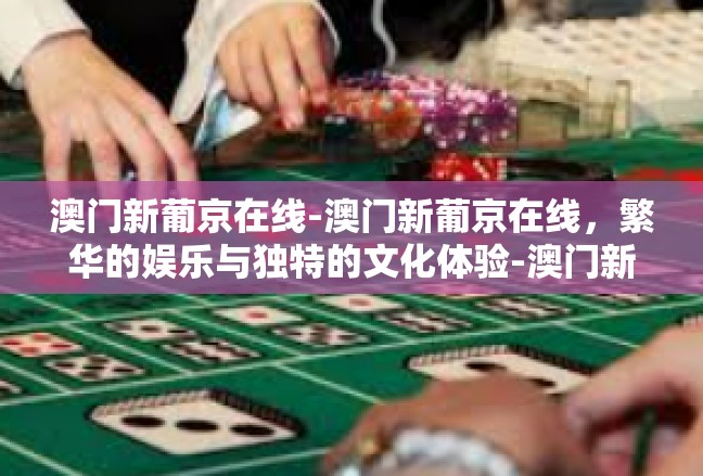 澳门新葡京在线-澳门新葡京在线，繁华的娱乐与独特的文化体验-澳门新葡京在线