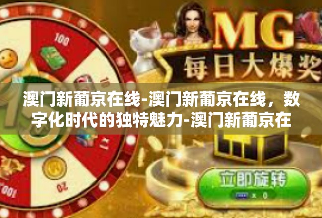 澳门新葡京在线-澳门新葡京在线，数字化时代的独特魅力-澳门新葡京在线