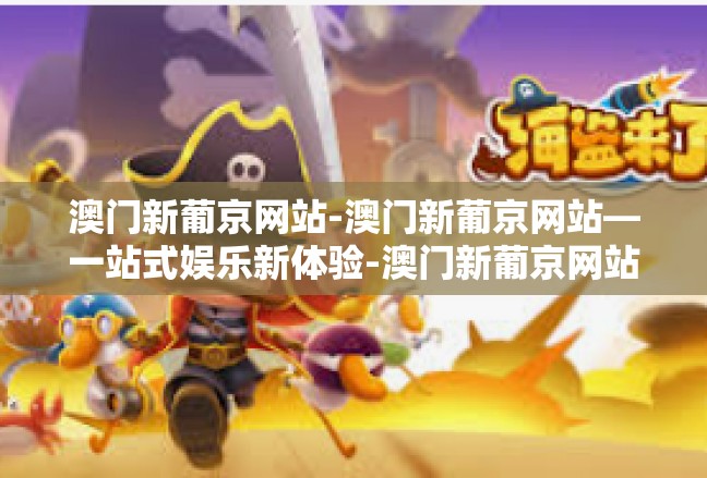 澳门新葡京网站-澳门新葡京网站—一站式娱乐新体验-澳门新葡京网站
