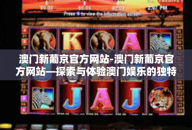 澳门新葡京官方网站-澳门新葡京官方网站—探索与体验澳门娱乐的独特魅力-澳门新葡京官方网站