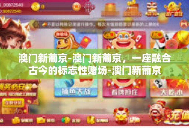 澳门新葡京-澳门新葡京，一座融合古今的标志性赌场-澳门新葡京