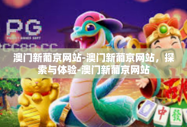 澳门新葡京网站-澳门新葡京网站，探索与体验-澳门新葡京网站