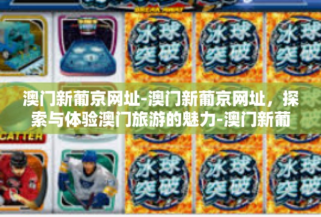 澳门新葡京网址-澳门新葡京网址，探索与体验澳门旅游的魅力-澳门新葡京网址