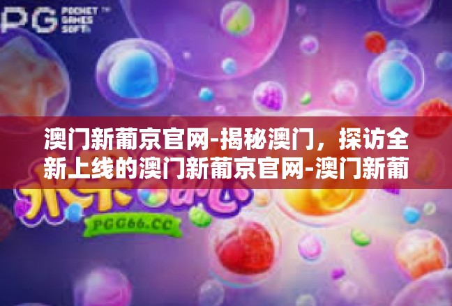 澳门新葡京官网-揭秘澳门，探访全新上线的澳门新葡京官网-澳门新葡京官网