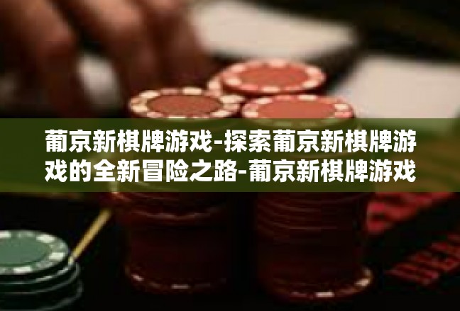 葡京新棋牌游戏-探索葡京新棋牌游戏的全新冒险之路-葡京新棋牌游戏