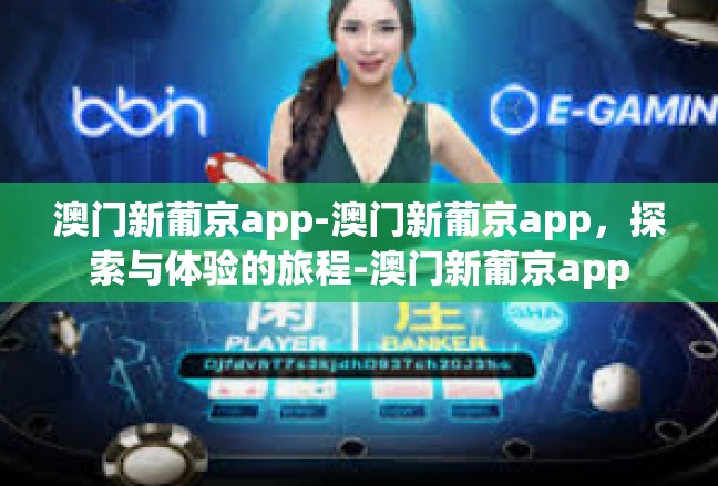 澳门新葡京app-澳门新葡京app，探索与体验的旅程-澳门新葡京app