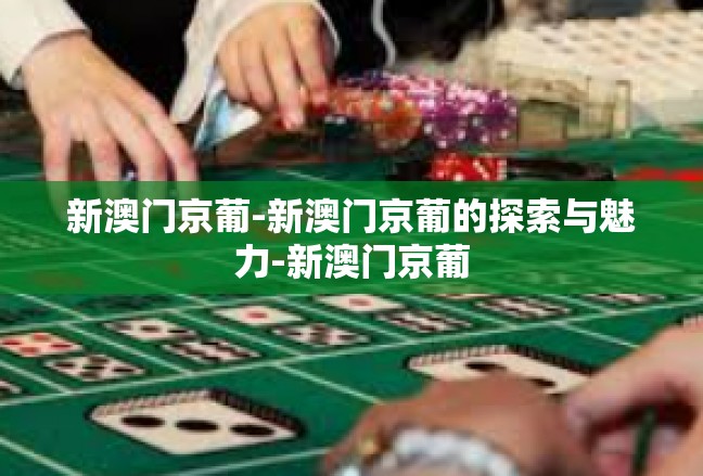新澳门京葡-新澳门京葡的探索与魅力-新澳门京葡