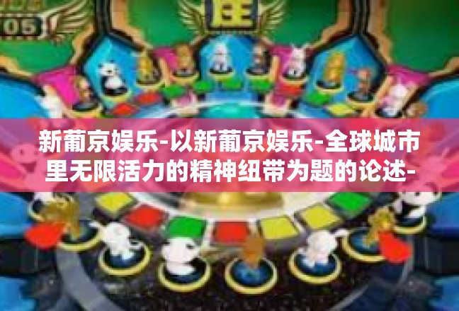 新葡京娱乐-以新葡京娱乐-全球城市里无限活力的精神纽带为题的论述-新葡京娱乐