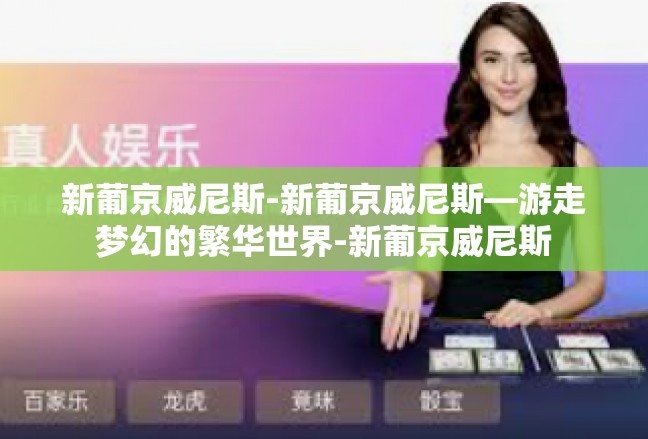 新葡京威尼斯-新葡京威尼斯—游走梦幻的繁华世界-新葡京威尼斯