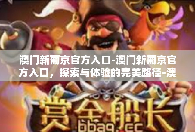 澳门新葡京官方入口-澳门新葡京官方入口，探索与体验的完美路径-澳门新葡京官方入口