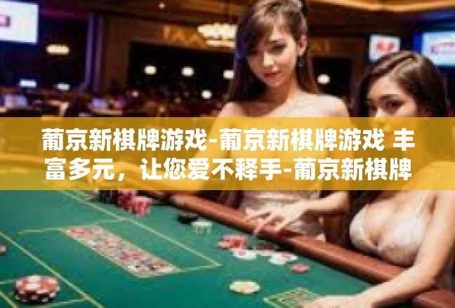 葡京新棋牌游戏-葡京新棋牌游戏 丰富多元，让您爱不释手-葡京新棋牌游戏