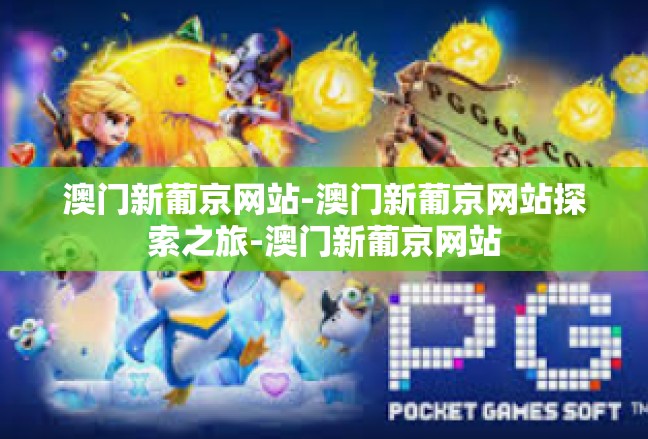 澳门新葡京网站-澳门新葡京网站探索之旅-澳门新葡京网站