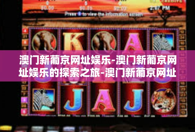 澳门新葡京网址娱乐-澳门新葡京网址娱乐的探索之旅-澳门新葡京网址娱乐