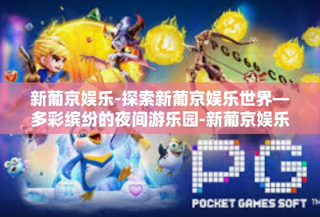 新葡京娱乐-探索新葡京娱乐世界—多彩缤纷的夜间游乐园-新葡京娱乐