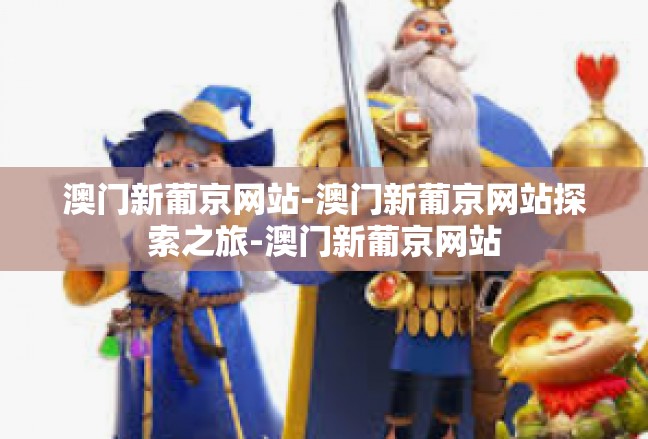 澳门新葡京网站-澳门新葡京网站探索之旅-澳门新葡京网站