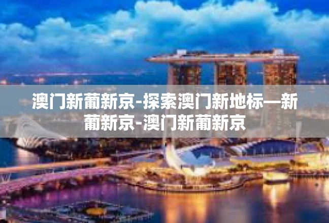 澳门新葡新京-探索澳门新地标—新葡新京-澳门新葡新京