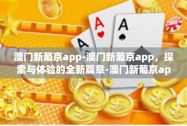 澳门新葡京app-澳门新葡京app，探索与体验的全新篇章-澳门新葡京app