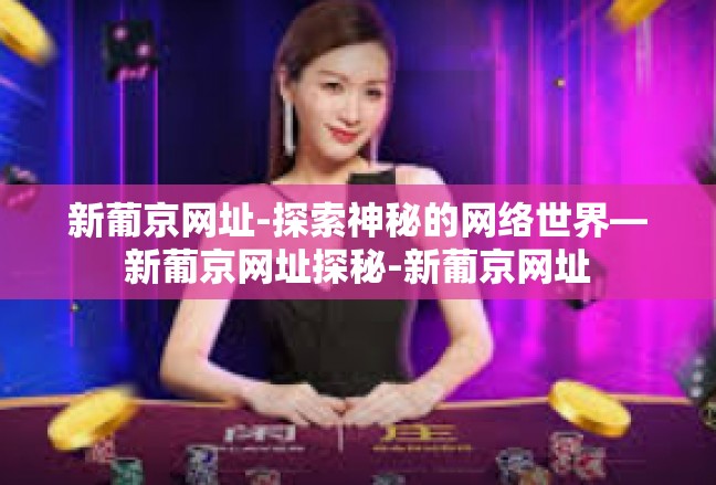 新葡京网址-探索神秘的网络世界—新葡京网址探秘-新葡京网址