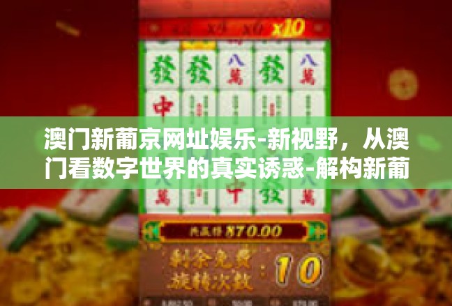 澳门新葡京网址娱乐-新视野，从澳门看数字世界的真实诱惑-解构新葡京娱乐网站世界-澳门新葡京网址娱乐